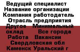 Ведущий специалист › Название организации ­ Компания-работодатель › Отрасль предприятия ­ Другое › Минимальный оклад ­ 1 - Все города Работа » Вакансии   . Свердловская обл.,Каменск-Уральский г.